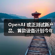 OpenAI 或正测试新产品、首款设备计划今年下半年亮相（图1）