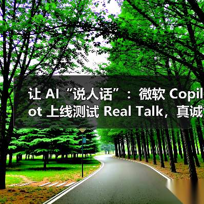 让 AI“说人话”：微软 Copilot 上线测试 Real Talk，真诚和你对话（图1）