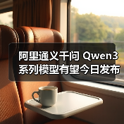 阿里通义千问Qwen3模型或即将发布 多版本开源