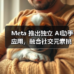 Meta 推出独立 AI助手应用,融合社交元素挑战 ChatGPT(图2) Meta 推出独立 AI助手应用,融合社交元素挑战 ChatGPT(图2)