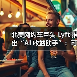 北美网约车巨头 Lyft 推出“AI 收益助手”:可帮司机“赚更多钱”(图4) 北美网约车巨头 Lyft 推出“AI 收益助手”:可帮司机“赚更多钱”(图4)