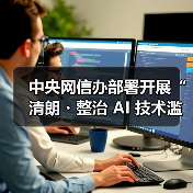 中央网信办发起AI技术滥用专项治理行动