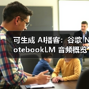 谷歌NotebookLM新增76种语言支持 多语言音频概览功能上线