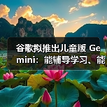 谷歌拟推出儿童版 Gemini:能辅导学习、能编故事、能过滤不当内容(图4) 谷歌拟推出儿童版 Gemini:能辅导学习、能编故事、能过滤不当内容(图4)