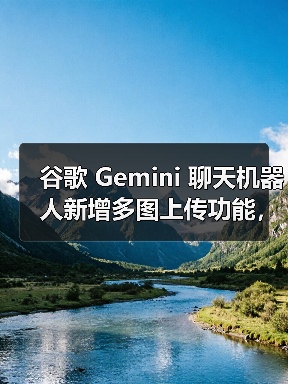 Gemini多图上传功能更新 分阶段推出引关注