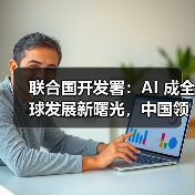 联合国开发署:AI 成全球发展新曙光,中国领跑 AI 赛道(图2) 联合国开发署:AI 成全球发展新曙光,中国领跑 AI 赛道(图2)