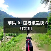 苹果 AI 国行版最快 6 月能用(图3) 苹果 AI 国行版最快 6 月能用(图3)