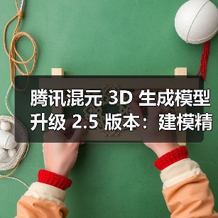 腾讯混元 3D 生成模型升级 2.5 版本：建模精细度提升，免费生成额度翻倍