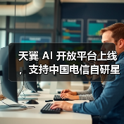 天翼 AI 开放平台上线,支持中国电信自研星辰大模型(图4) 天翼 AI 开放平台上线,支持中国电信自研星辰大模型(图4)