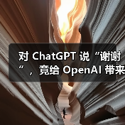 对 ChatGPT 说“谢谢”，竟给 OpenAI 带来“数千万美元”开销