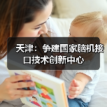 天津:争建国家脑机接口技术创新中心(图3) 天津:争建国家脑机接口技术创新中心(图3)
