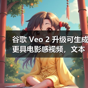 谷歌 Veo 2 升级可生成更具电影感视频,文本、音频 AI 同步升级(图1) 谷歌 Veo 2 升级可生成更具电影感视频,文本、音频 AI 同步升级(图1)