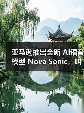 亚马逊推出全新 AI语音模型 Nova Sonic，叫板 OpenAI 和谷歌（图1）
