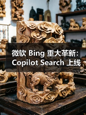 微软 Bing 重大革新：Copilot Search 上线，AI 与传统搜索结合