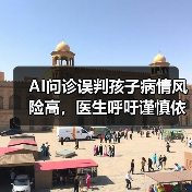 AI问诊误判孩子病情风险高,医生呼吁谨慎依赖(图1) AI问诊误判孩子病情风险高,医生呼吁谨慎依赖(图1)