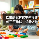 软银豪掷万亿美元投建AI工厂集群,机器人如何主导制造业?(图4) 软银豪掷万亿美元投建AI工厂集群,机器人如何主导制造业?(图4)