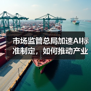 市场监管总局加速AI标准制定,如何推动产业规范发展?(图1) 市场监管总局加速AI标准制定,如何推动产业规范发展?(图1)