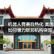 机器人竞赛白热化 美国如何借力联邦机构突围?(图1) 机器人竞赛白热化 美国如何借力联邦机构突围?(图1)