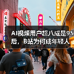 AI视频用户超八成是95后,B站为何成年轻人最爱?(图2) AI视频用户超八成是95后,B站为何成年轻人最爱?(图2)