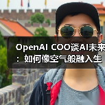 OpenAI COO谈AI未来:如何像空气般融入生活?(图1) OpenAI COO谈AI未来:如何像空气般融入生活?(图1)