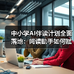 中小学AI伴读计划全面落地:阅读助手如何赋能智慧教育?(图3) 中小学AI伴读计划全面落地:阅读助手如何赋能智慧教育?(图3)