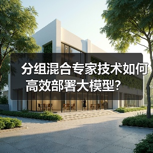 分组混合专家技术如何高效部署大模型?(图1) 分组混合专家技术如何高效部署大模型?(图1)