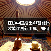 红杉中国推出AI智能体效能评测新工具,如何精准衡量真实能力?(图4) 红杉中国推出AI智能体效能评测新工具,如何精准衡量真实能力?(图4)