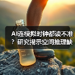 AI连模拟时钟都读不准？研究揭示空间推理缺陷（图2）