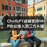ChatGPT或将支持MCP协议接入第三方AI服务？