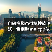 自研多模态引擎性能飞跃，告别llama.cpp依赖
