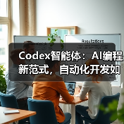 Codex智能体：AI编程新范式，自动化开发如何改变软件行业？（图3）