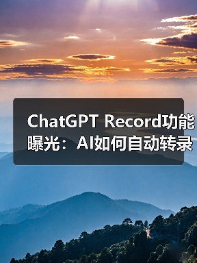 ChatGPT将推出全新Record功能，挑战微软Teams会议互动体验？