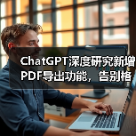 ChatGPT深度研究新增PDF导出功能，告别格式错乱