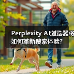 Perplexity AI浏览器将如何革新搜索体验？