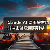 Claude AI 网页搜索功能冲击谷歌搜索引擎，最新数据拓展应用边界