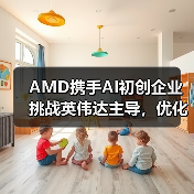 AMD携手AI初创企业挑战英伟达主导,优化芯片与软件设计(图2) AMD携手AI初创企业挑战英伟达主导,优化芯片与软件设计(图2)