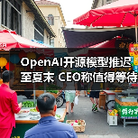 OpenAI开源模型推迟至夏末 CEO称值得等待的突破