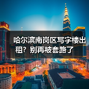 哈尔滨南岗区写字楼出租?别再被套路了(图2) 哈尔滨南岗区写字楼出租?别再被套路了(图2)