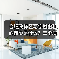 合肥政务区写字楼出租的核心是什么?三个层次讲清楚(图1) 合肥政务区写字楼出租的核心是什么?三个层次讲清楚(图1)