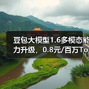 豆包大模型1.6多模态能力升级，0.8元/百万Token性能突破