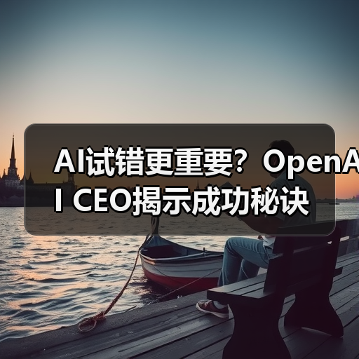 AI试错更重要?OpenAI CEO揭示成功秘诀(图3) AI试错更重要?OpenAI CEO揭示成功秘诀(图3)